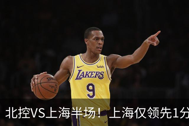 北控VS上海半场！上海仅领先1分，麦基成隐患，杨鸣直言卫冕难！