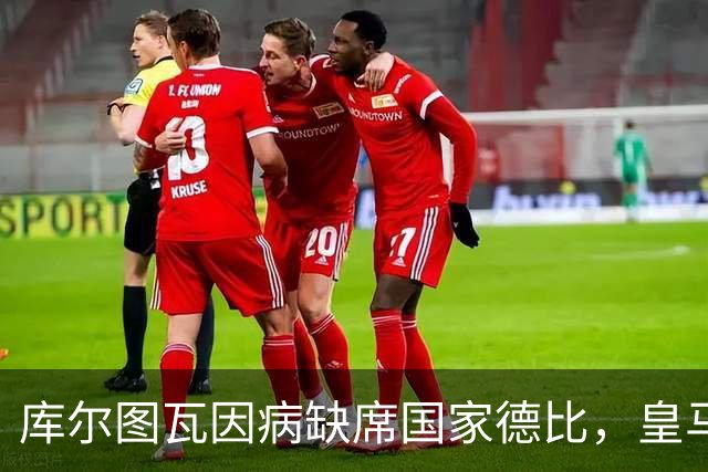 库尔图瓦因病缺席国家德比,皇马双主力缺阵