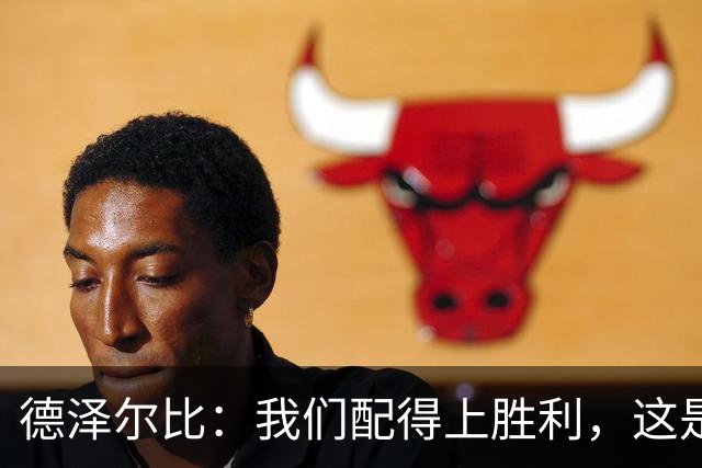 德泽尔比：我们配得上胜利，这是我带热刺踢得最好的一场