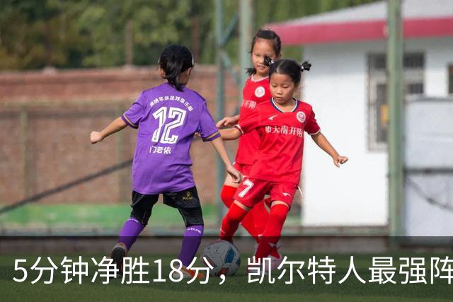 5分钟净胜18分，凯尔特人最强阵容竟不在首发